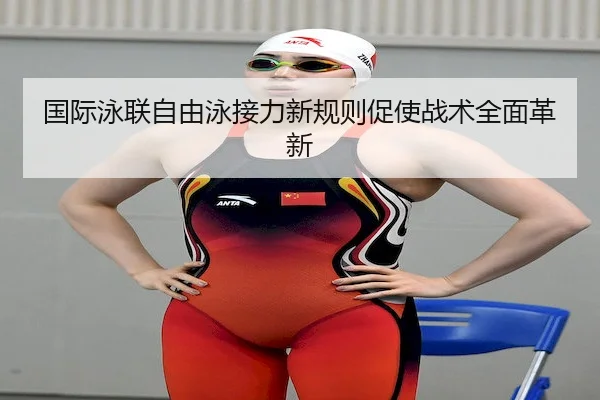 国际泳联自由泳接力新规则促使战术全面革新 | Wending